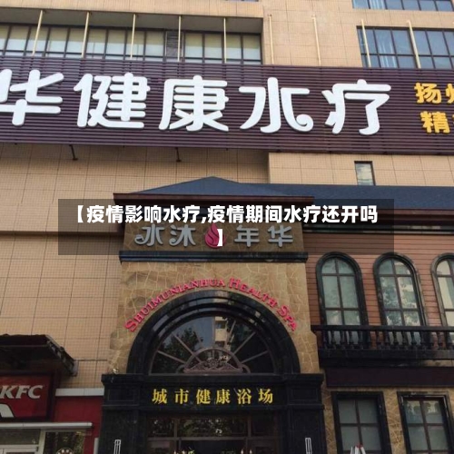 【疫情影响水疗,疫情期间水疗还开吗】