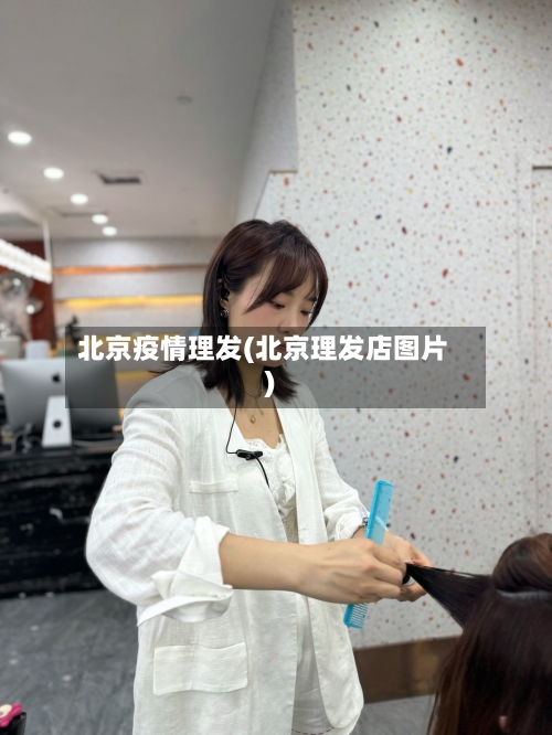 北京疫情理发(北京理发店图片)