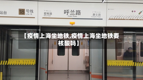【疫情上海坐地铁,疫情上海坐地铁要核酸吗】