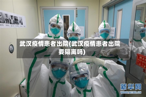 武汉疫情患者出院(武汉疫情患者出院要隔离吗)-第2张图片
