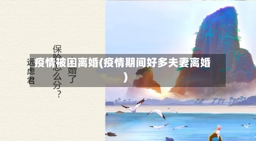 疫情被困离婚(疫情期间好多夫妻离婚)-第2张图片