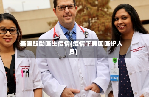 美国鼓励医生疫情(疫情下美国医护人员)-第2张图片