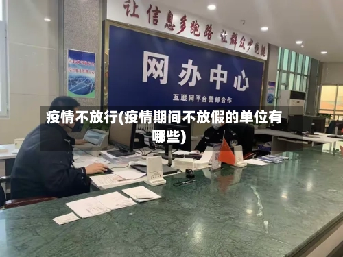 疫情不放行(疫情期间不放假的单位有哪些)-第2张图片