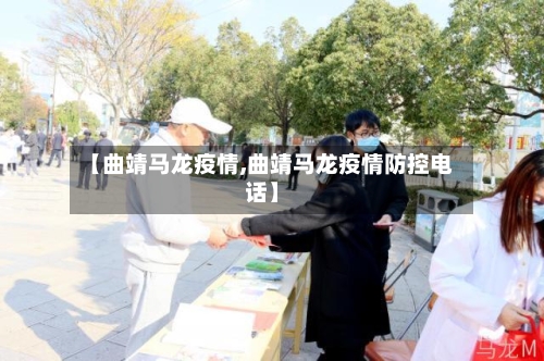 【曲靖马龙疫情,曲靖马龙疫情防控电话】