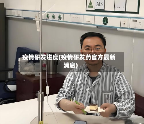 疫情研发进度(疫情研发药官方最新消息)