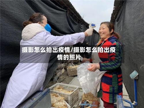 摄影怎么拍出疫情/摄影怎么拍出疫情的照片