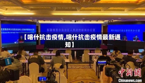 【喀什抗击疫情,喀什抗击疫情最新通知】-第2张图片