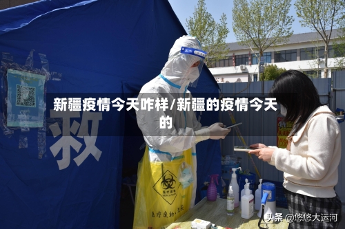 新疆疫情今天咋样/新疆的疫情今天的