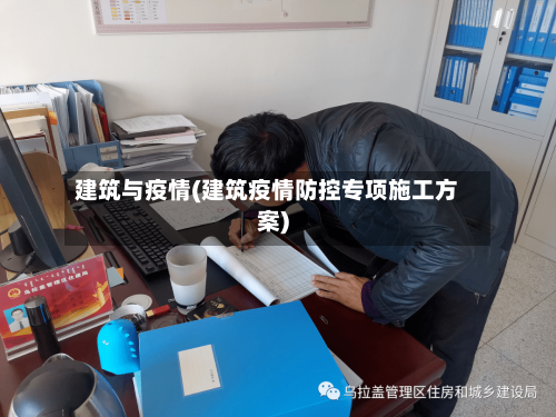建筑与疫情(建筑疫情防控专项施工方案)