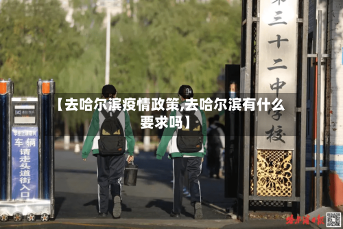 【去哈尔滨疫情政策,去哈尔滨有什么要求吗】