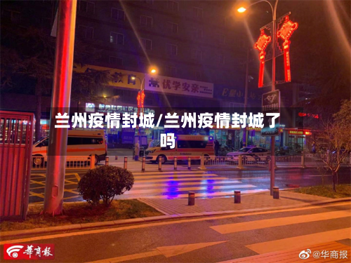 兰州疫情封城/兰州疫情封城了吗