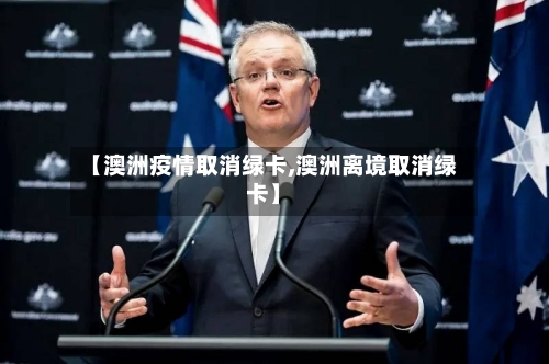 【澳洲疫情取消绿卡,澳洲离境取消绿卡】