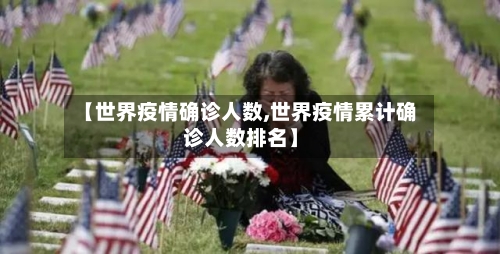 【世界疫情确诊人数,世界疫情累计确诊人数排名】
