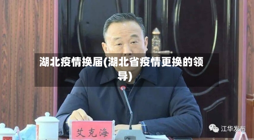 湖北疫情换届(湖北省疫情更换的领导)-第2张图片