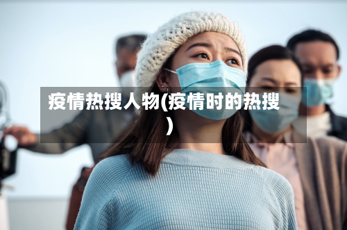 疫情热搜人物(疫情时的热搜)