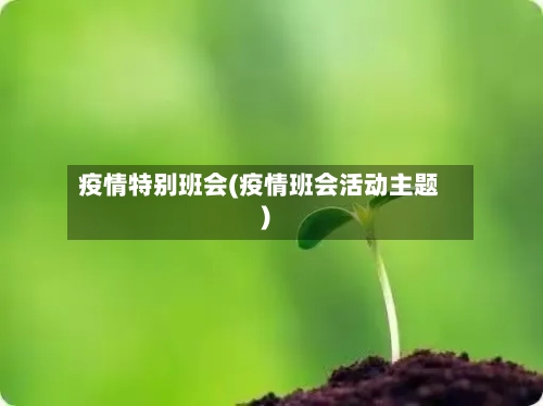 疫情特别班会(疫情班会活动主题)