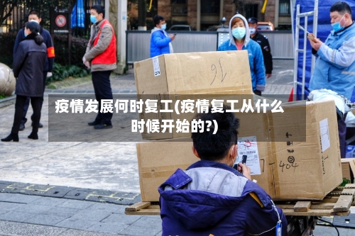 疫情发展何时复工(疫情复工从什么时候开始的?)