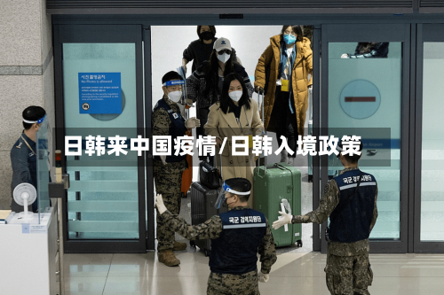 日韩来中国疫情/日韩入境政策-第3张图片