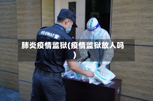 肺炎疫情监狱(疫情监狱放人吗)