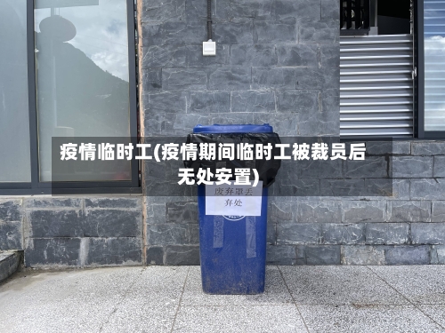 疫情临时工(疫情期间临时工被裁员后无处安置)-第2张图片