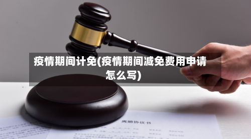 疫情期间计免(疫情期间减免费用申请怎么写)-第2张图片
