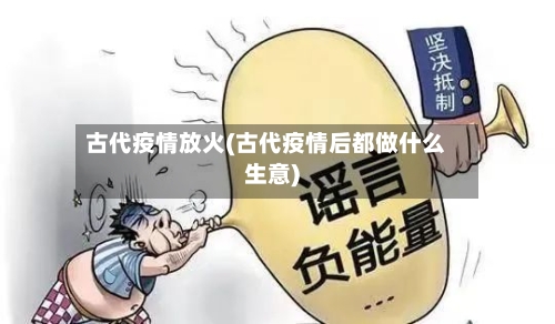 古代疫情放火(古代疫情后都做什么生意)