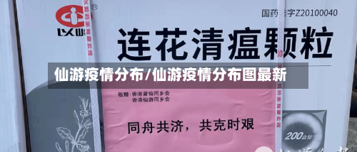仙游疫情分布/仙游疫情分布图最新-第3张图片