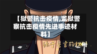 【狱警抗击疫情,监狱警察抗击疫情先进事迹材料】-第2张图片