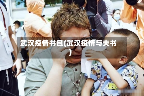 武汉疫情书包(武汉疫情与夫书)