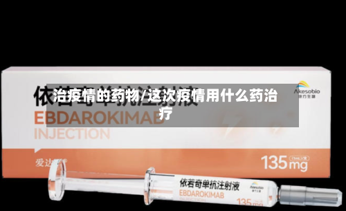 治疫情的药物/这次疫情用什么药治疗