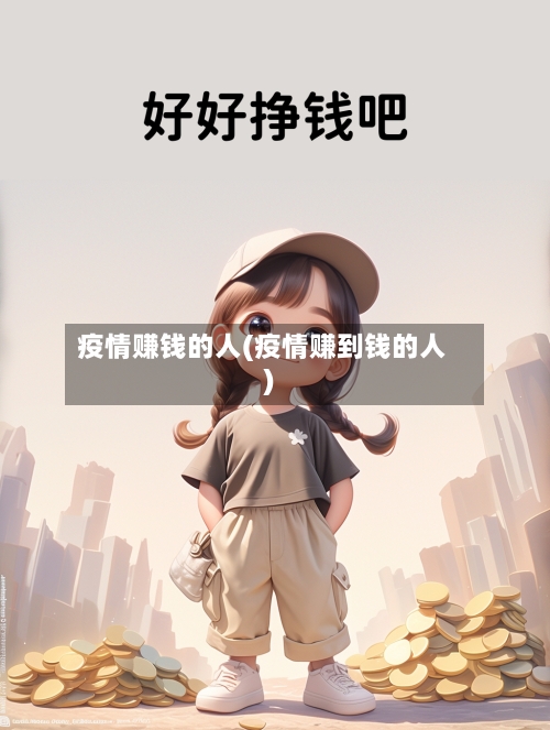 疫情赚钱的人(疫情赚到钱的人)-第2张图片