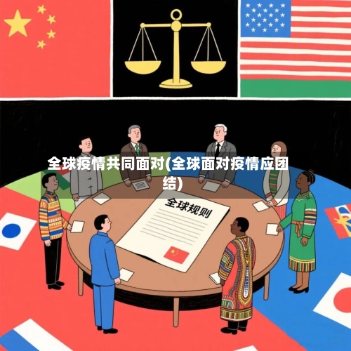 全球疫情共同面对(全球面对疫情应团结)-第2张图片