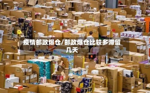 疫情邮政爆仓/邮政爆仓比较多滞留几天-第2张图片