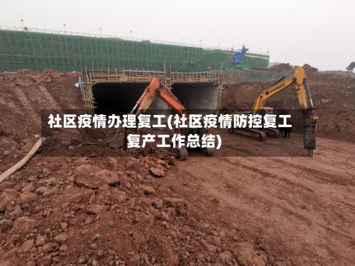 社区疫情办理复工(社区疫情防控复工复产工作总结)