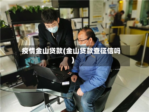 疫情金山贷款(金山贷款查征信吗)