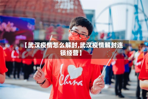 【武汉疫情怎么解封,武汉疫情解封连锁经营】-第2张图片