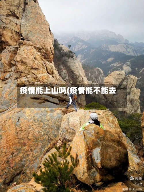 疫情能上山吗(疫情能不能去)-第2张图片