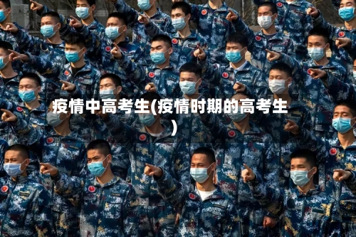 疫情中高考生(疫情时期的高考生)