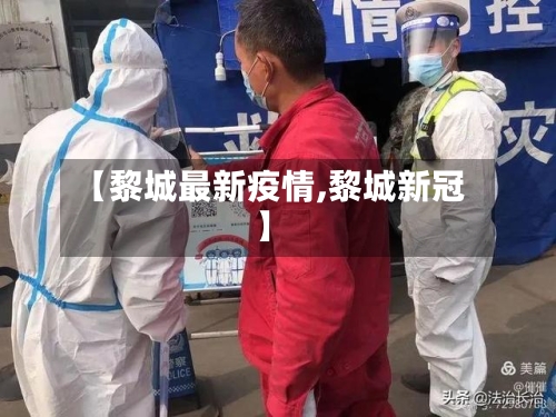 【黎城最新疫情,黎城新冠】-第2张图片