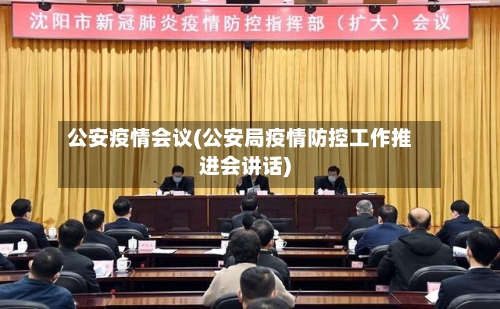 公安疫情会议(公安局疫情防控工作推进会讲话)
