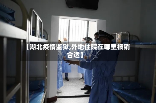 【湖北疫情监狱,外地住院在哪里报销合适】
