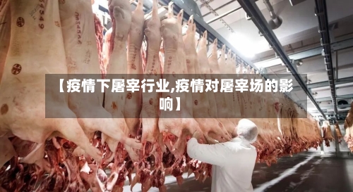 【疫情下屠宰行业,疫情对屠宰场的影响】