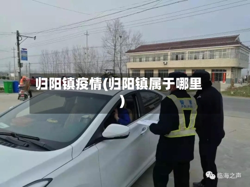 归阳镇疫情(归阳镇属于哪里)-第3张图片