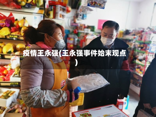 疫情王永强(王永强事件始末观点)