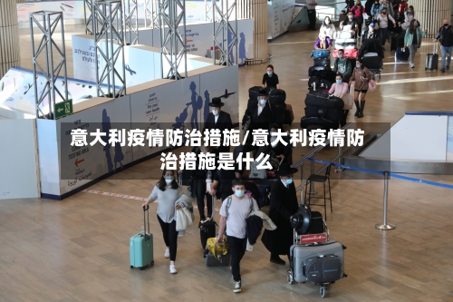 意大利疫情防治措施/意大利疫情防治措施是什么