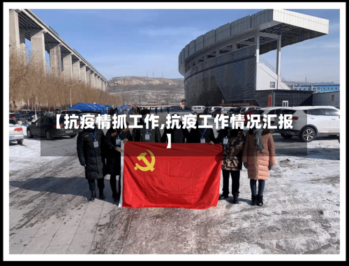 【抗疫情抓工作,抗疫工作情况汇报】-第2张图片