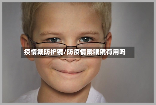 疫情戴防护镜/防疫情戴眼镜有用吗