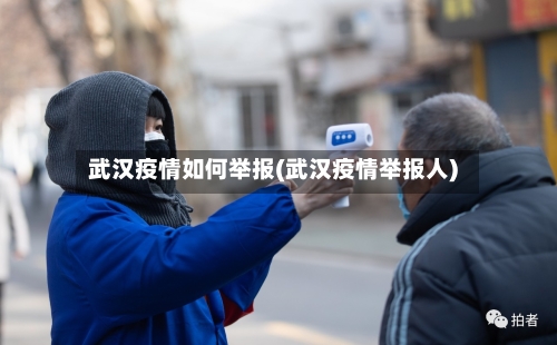 武汉疫情如何举报(武汉疫情举报人)