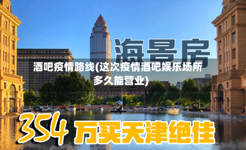 酒吧疫情路线(这次疫情酒吧娱乐场所多久能营业)-第3张图片