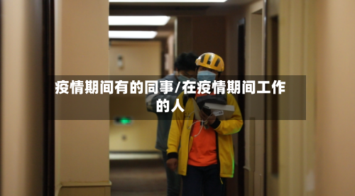 疫情期间有的同事/在疫情期间工作的人